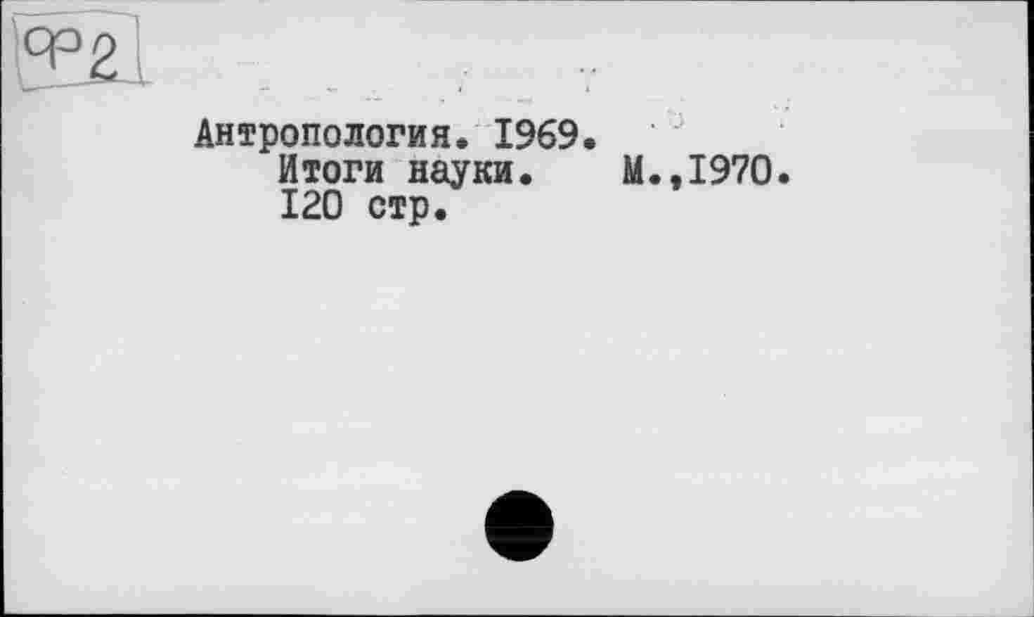 ﻿Антропология. 1969.
Итоги науки. М.,1970.
120 стр.